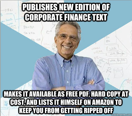 publishes new edition of corporate finance text makes it available as free pdf, hard copy at cost, and lists it himself on amazon to keep you from getting ripped off - publishes new edition of corporate finance text makes it available as free pdf, hard copy at cost, and lists it himself on amazon to keep you from getting ripped off  Good guy professor