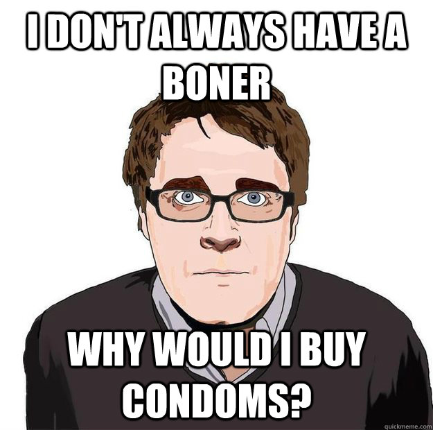 I don't always have a boner why would i buy condoms?  Always Online Adam Orth