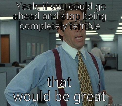 office space -  YEAH, IF YOU COULD GO AHEAD AND STOP BEING COMPLETELY TERRIBLE THAT WOULD BE GREAT Scumbag Steve