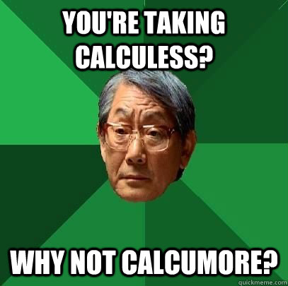 you're taking Calculess? Why Not Calcumore?  High Expectations Asian Father