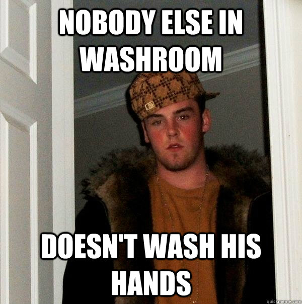 Nobody else in washroom Doesn't wash his hands  Scumbag Steve