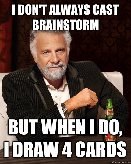 I don't always cast Brainstorm but when I do, I draw 4 cards  The Most Interesting Man In The World