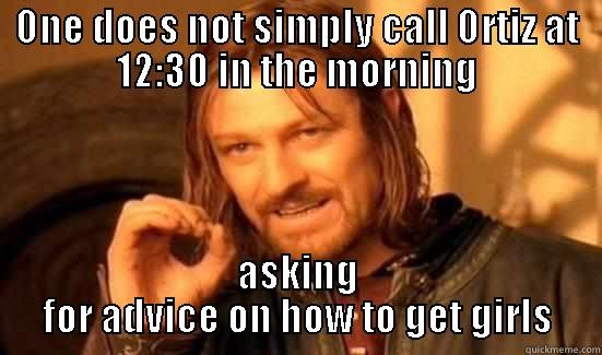 ONE DOES NOT SIMPLY CALL ORTIZ AT 12:30 IN THE MORNING ASKING FOR ADVICE ON HOW TO GET GIRLS Boromir