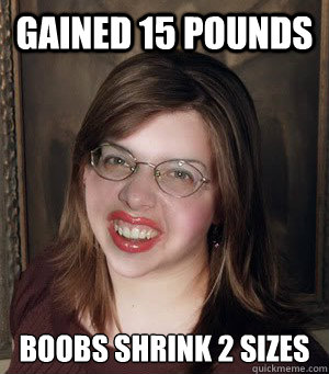 Gained 15 pounds Boobs shrink 2 sizes  Bad luck Brianna