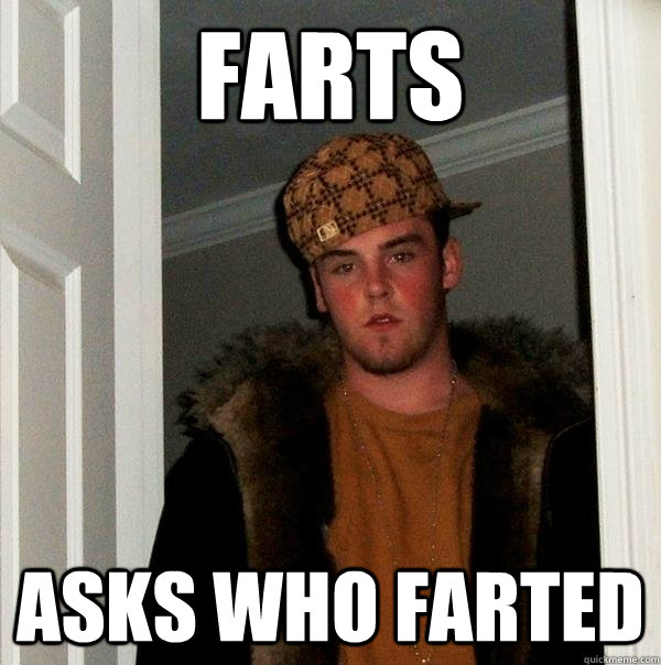 Farts Asks who farted - Farts Asks who farted  Scumbag Steve