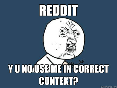 REDDIT Y U NO USE ME IN CORRECT CONTEXT?  Y U No