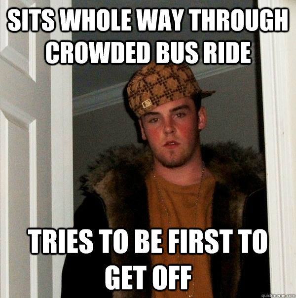 Sits whole way through crowded bus ride tries to be first to get off - Sits whole way through crowded bus ride tries to be first to get off  Scumbag Steve