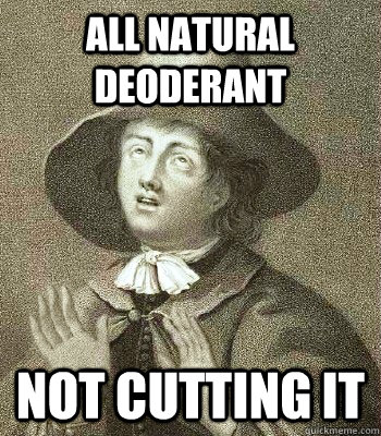 ALL NATURAL DEODERANT NOT CUTTING IT  Quaker Problems