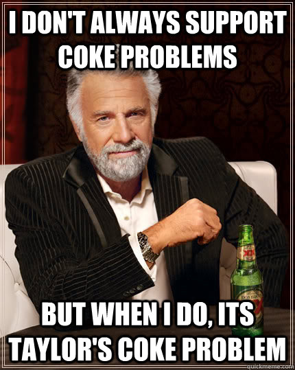 I don't Always Support Coke Problems But When I do, Its Taylor's Coke Problem - I don't Always Support Coke Problems But When I do, Its Taylor's Coke Problem  Taylors Coke Problem Meme