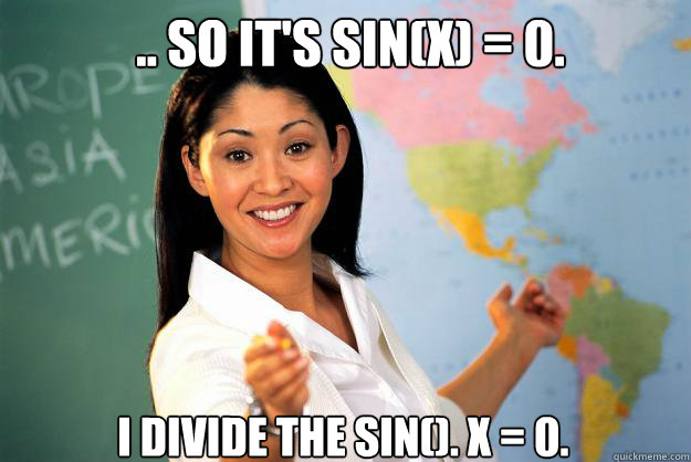 .. so it's sin(x) = 0. I divide the sin(). x = 0.  - .. so it's sin(x) = 0. I divide the sin(). x = 0.   Unhelpful High School Teacher