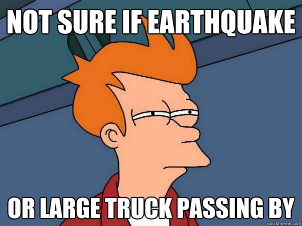 Not sure if earthquake Or large truck passing by  Futurama Fry