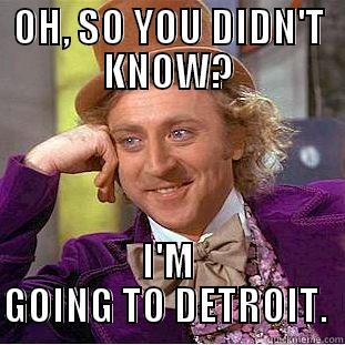 OH, SO YOU DIDN'T KNOW? I'M GOING TO DETROIT.  Condescending Wonka