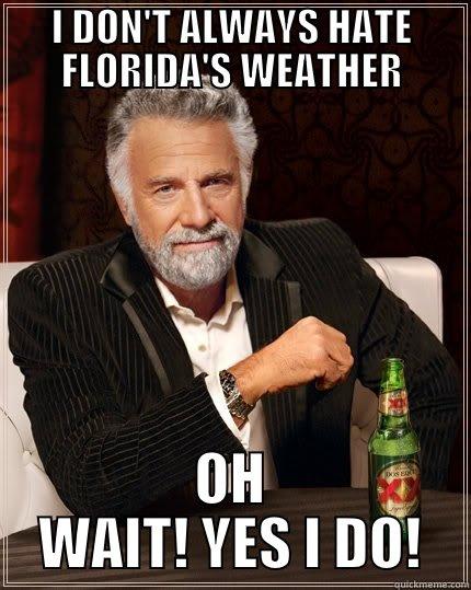 I DON'T ALWAYS HATE FLORIDA'S WEATHER OH WAIT! YES I DO! The Most Interesting Man In The World