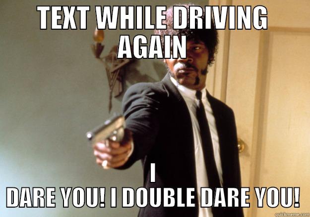 TEXT WHILE DRIVING AGAIN I DARE YOU! I DOUBLE DARE YOU! Samuel L Jackson