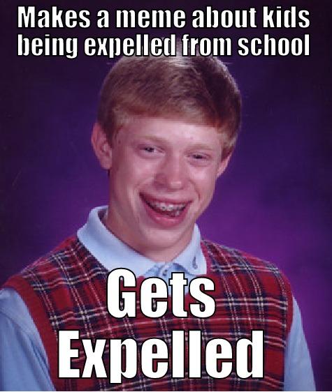 Expelled for a meme - MAKES A MEME ABOUT KIDS BEING EXPELLED FROM SCHOOL GETS EXPELLED Bad Luck Brian