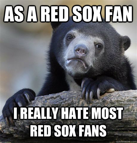 as a red sox fan i really hate most red sox fans  Confession Bear