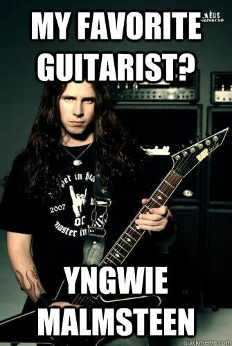 My favorite guitarist? Yngwie Malmsteen - My favorite guitarist? Yngwie Malmsteen  Scumbag Metal Guitarist