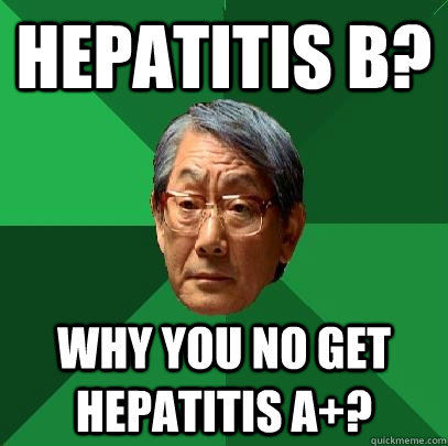 Hepatitis B? Why you no get Hepatitis A+?  High Expectations Asian Father