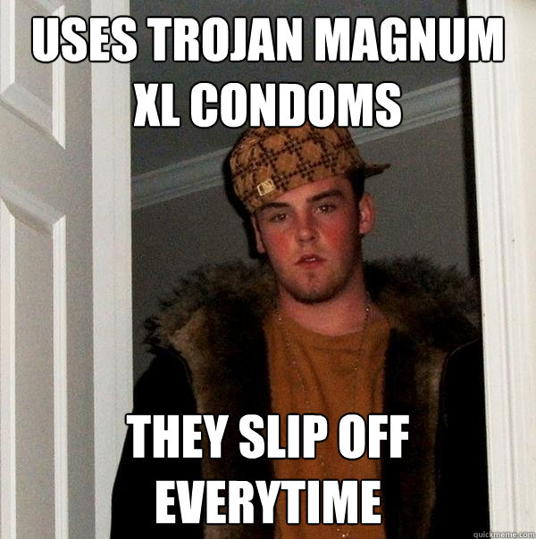 uses trojan magnum xl condoms they slip off everytime  Scumbag Steve