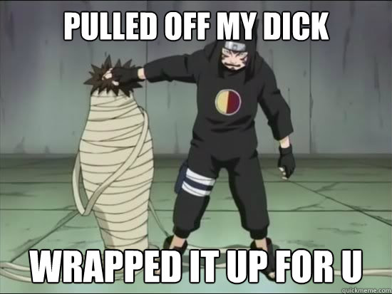 pulled off my dick wrapped it up for u - pulled off my dick wrapped it up for u  Kankuro Gone Wild