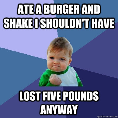 Ate a burger and shake i shouldn't have lost five pounds anyway  Success Kid