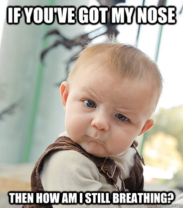 If you've got my nose then how am i still breathing?  skeptical baby