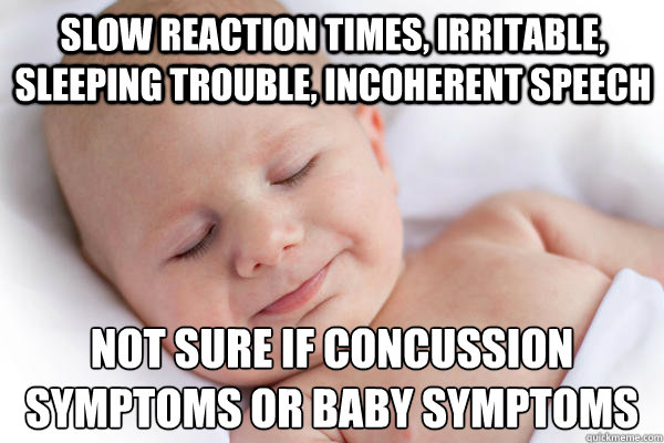 slow reaction times, irritable, sleeping trouble, incoherent speech not sure if concussion symptoms or baby symptoms - slow reaction times, irritable, sleeping trouble, incoherent speech not sure if concussion symptoms or baby symptoms  Concussion Baby