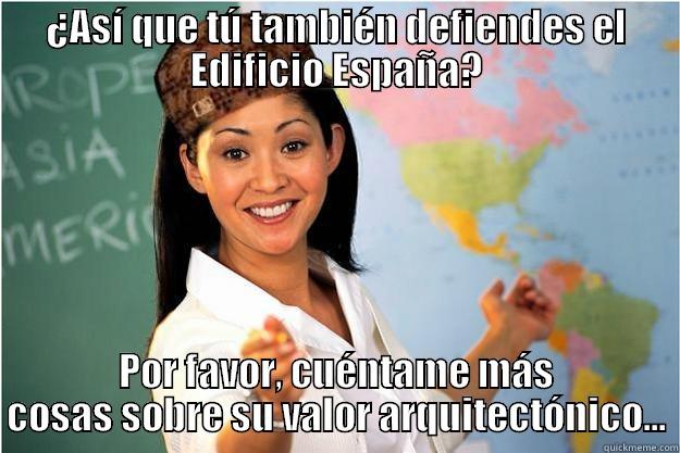 ¿ASÍ QUE TÚ TAMBIÉN DEFIENDES EL EDIFICIO ESPAÑA? POR FAVOR, CUÉNTAME MÁS COSAS SOBRE SU VALOR ARQUITECTÓNICO... Scumbag Teacher