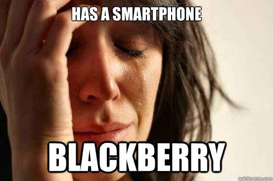 Has a smartphone Blackberry - Has a smartphone Blackberry  First World Problems