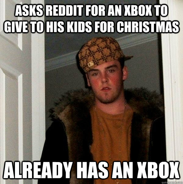 Asks reddit for an xbox to give to his kids for Christmas Already has an Xbox  Scumbag Steve