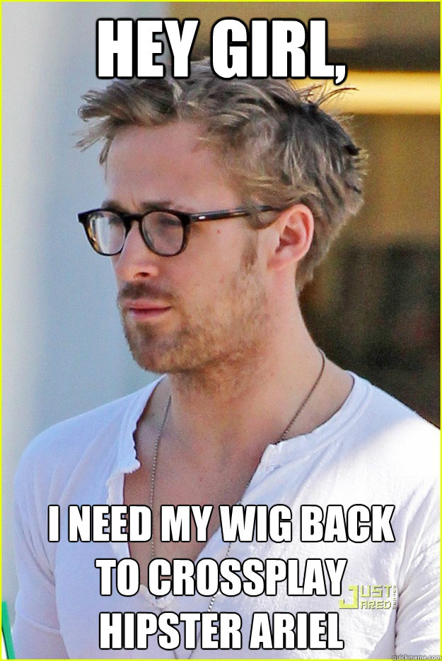 Hey Girl, I need my wig back 
to crossplay 
hipster ariel - Hey Girl, I need my wig back 
to crossplay 
hipster ariel  Hipster Ariel Gosling