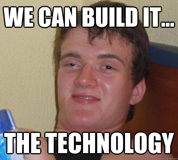 We can build it... the technology  10 Guy