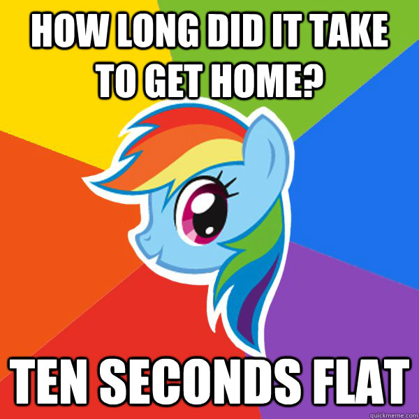 how long did it take to get home? ten seconds flat  Rainbow Dash