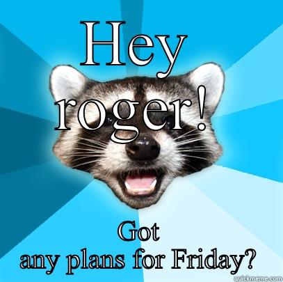 HEY ROGER! GOT ANY PLANS FOR FRIDAY? Lame Pun Coon