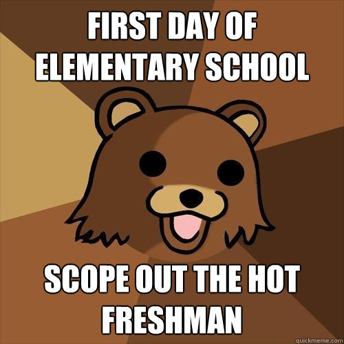 First day of elementary school Scope out the hot freshman  Pedobear