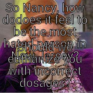 SO NANCY, HOW DODOES IT FEEL TO BE THE MOST HATED PERSON IN NEW JERSEY? SHOULD WE EUTHANIZE YOU WITH INCORRECT DOSAGES? Creepy Wonka