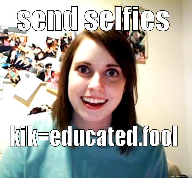 SEND SELFIES KIK=EDUCATED.FOOL Overly Attached Girlfriend