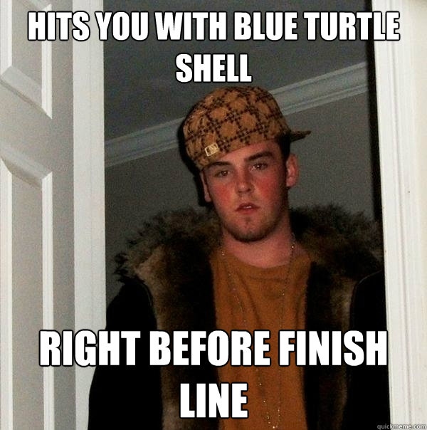 Hits you with blue turtle shell right before finish line  Scumbag Steve