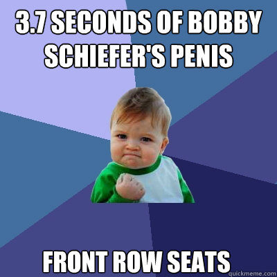 3.7 seconds of bobby schiefer's penis front row seats  Success Kid