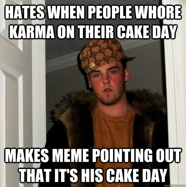 Hates when people whore Karma on their Cake Day Makes meme pointing out that it's his Cake Day - Hates when people whore Karma on their Cake Day Makes meme pointing out that it's his Cake Day  Scumbag Steve