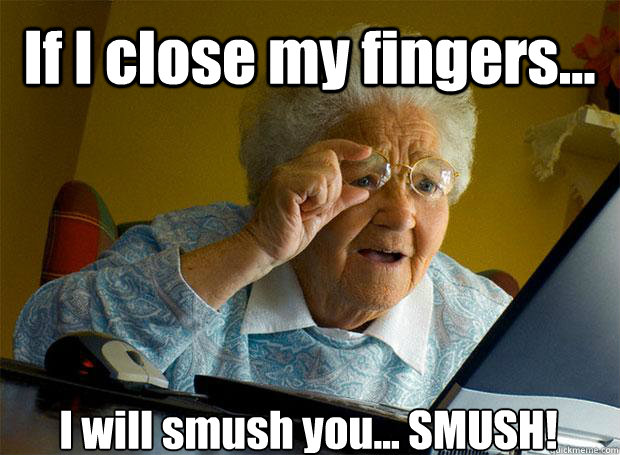 If I close my fingers... I will smush you... SMUSH!    Grandma finds the Internet