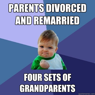 Parents Divorced and Remarried  Four sets of Grandparents  Success Kid