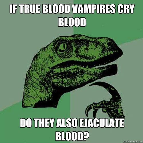 If true blood vampires cry blood do they also ejaculate blood?  Philosoraptor