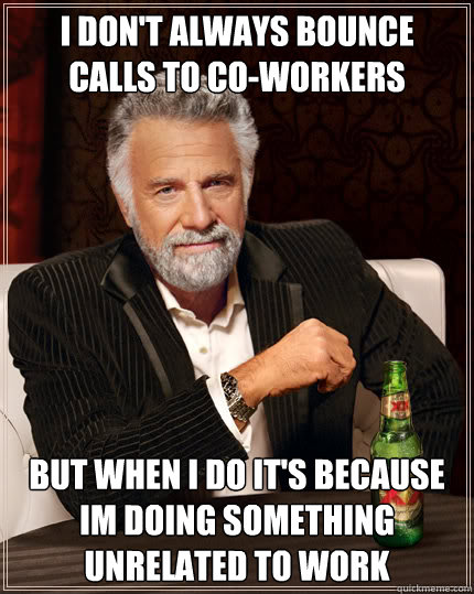 I don't always bounce calls to co-workers But when I do it's because im doing something unrelated to work  Dos Equis man