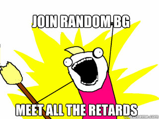 Join Random BG Meet ALL the retards  All The Things