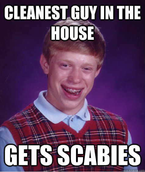 Cleanest guy in the house Gets scabies - Cleanest guy in the house Gets scabies  Bad Luck Brian