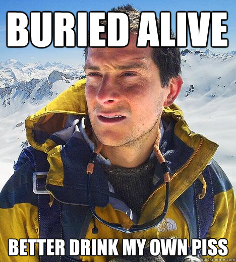 Buried alive better drink my own piss  Bear Grylls