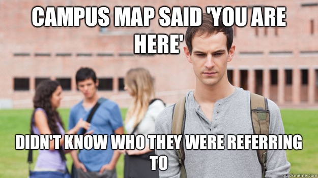 Campus map said 'you are here' Didn't know who they were referring to  Soul Searching Sophomore