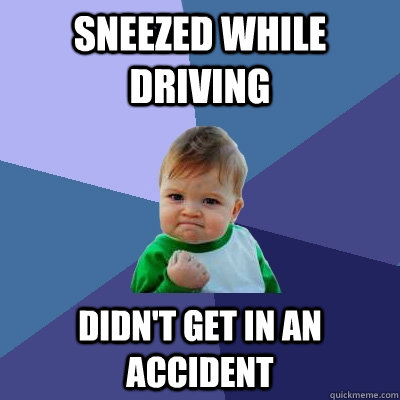 Sneezed while driving Didn't get in an accident  Success Kid