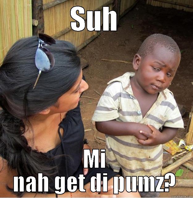 weird asss - SUH MI NAH GET DI PUMZ? Skeptical Third World Kid